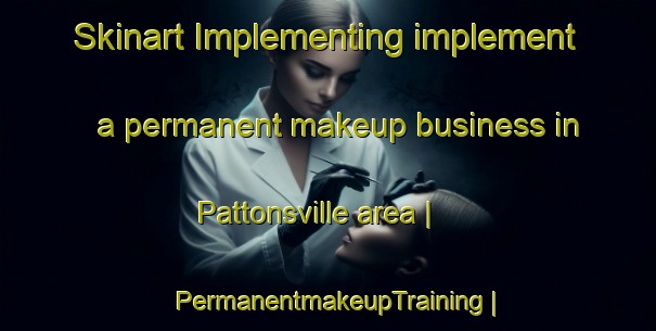 Skinart Implementing implement a permanent makeup business in Pattonsville area | PermanentmakeupTraining | PermanentmakeupClasses | SkinartTraining-United States